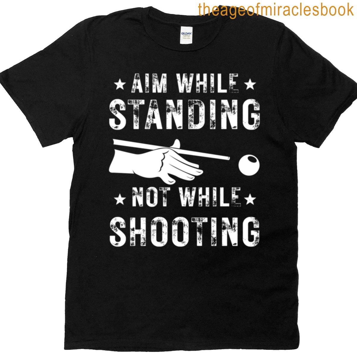 Aim While Standing Not While Shooting Funny Pool Billiard Player T-shirt