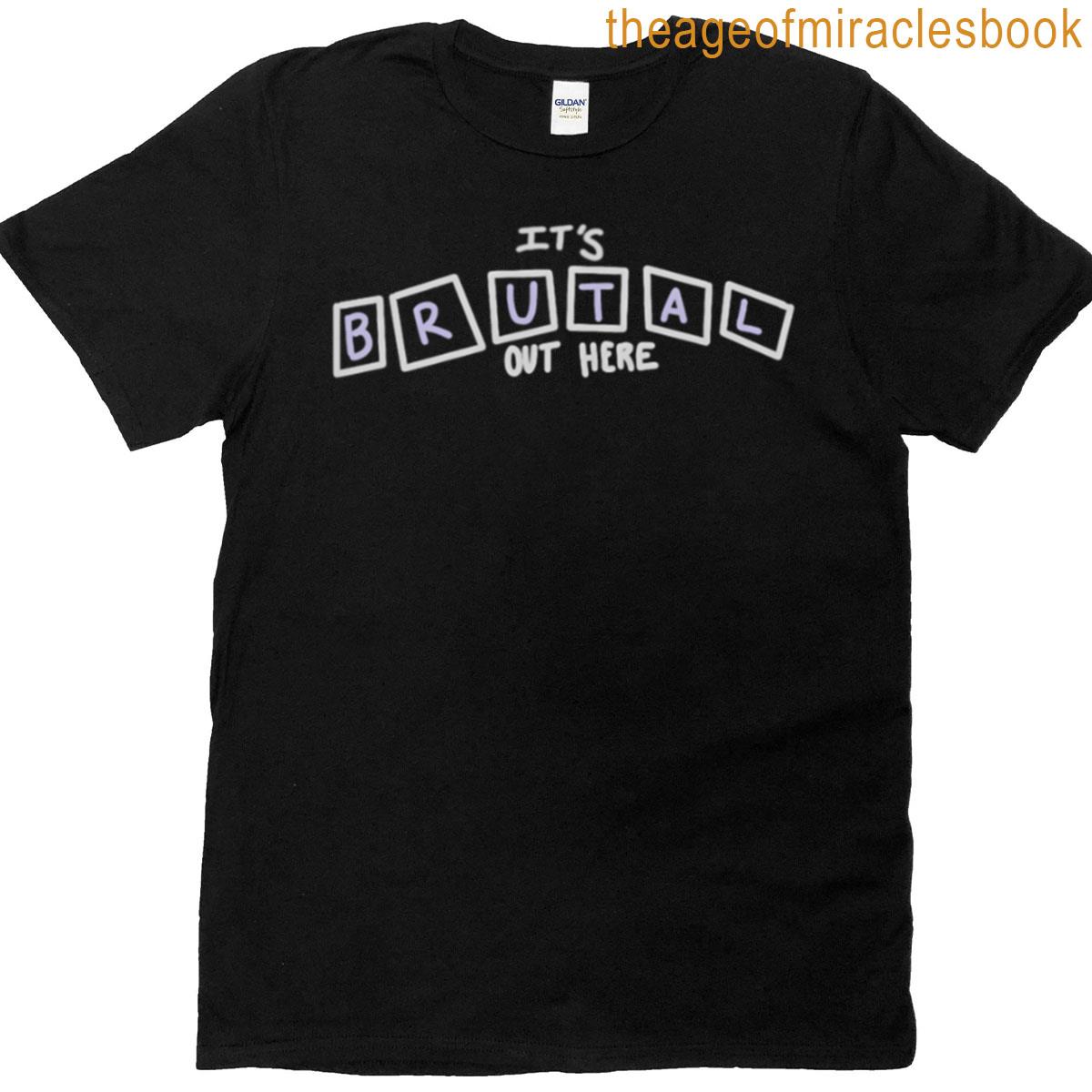 Its Brutal Out Here T-shirt