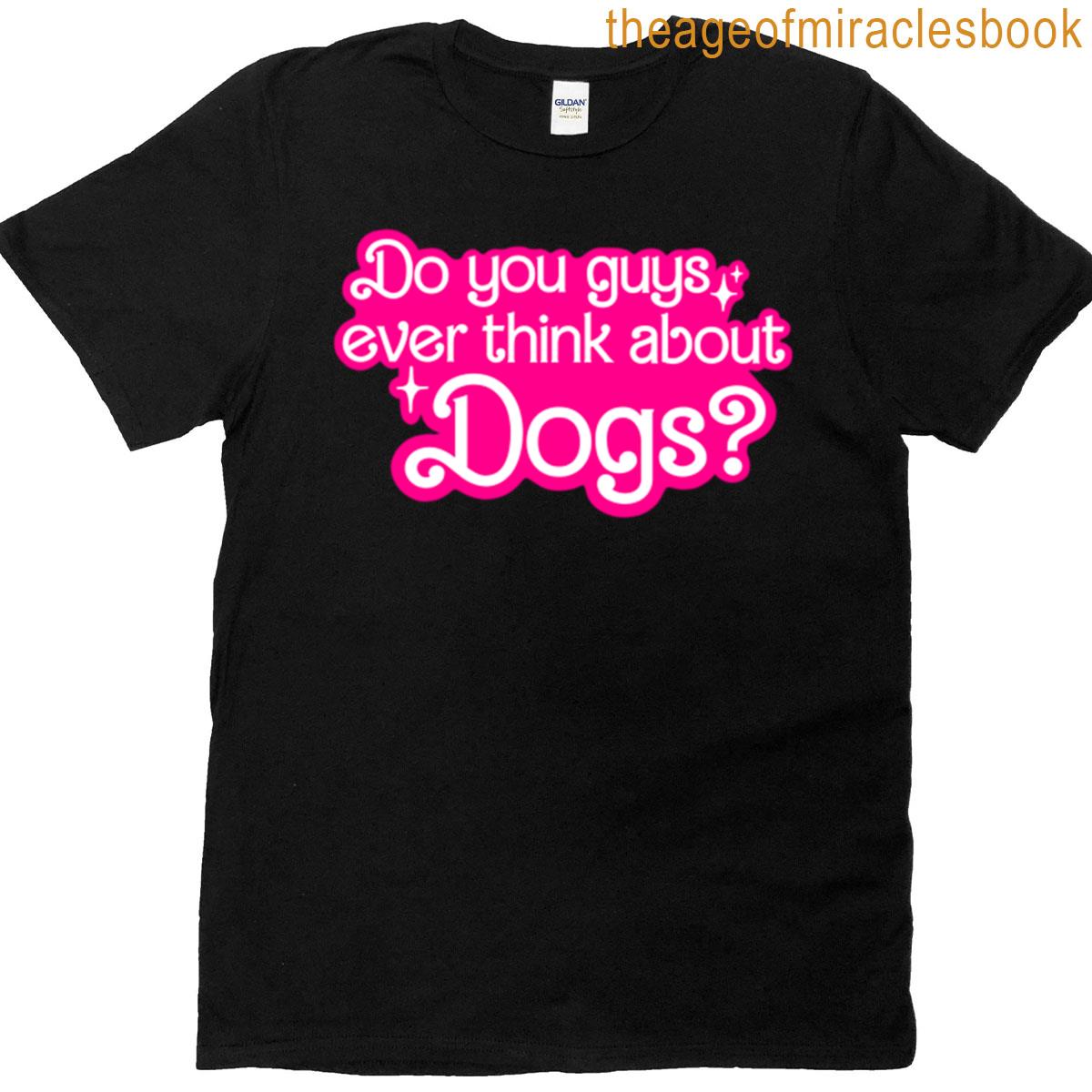 Do You Ever Think About Dogs T-shirt
