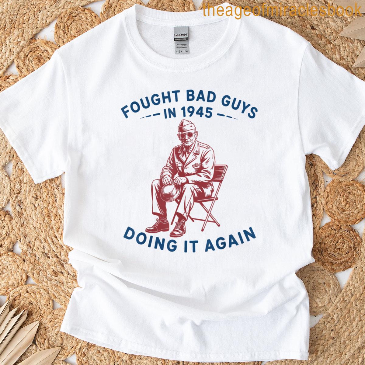 Fought Bad Guys In 1945 Doing It Again T-shirt