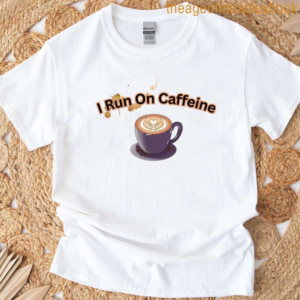 I Run On Caffeine T-shirt