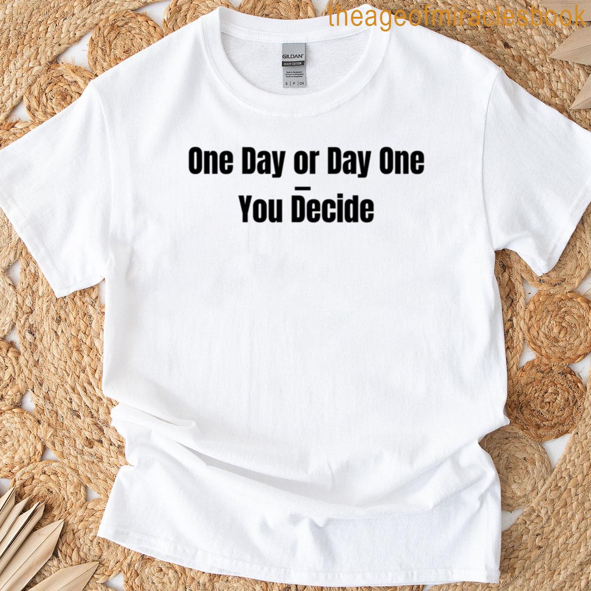 One Day Or Day One You Decide T-shirt