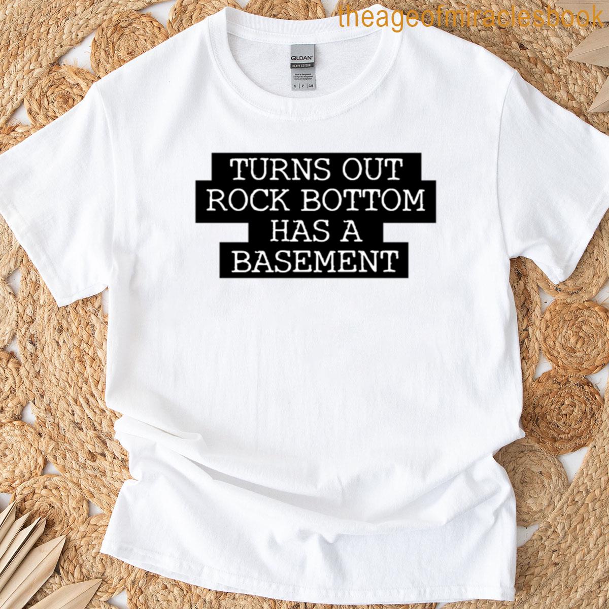 Turns Out Rock Bottom Has A Basement T-shirt