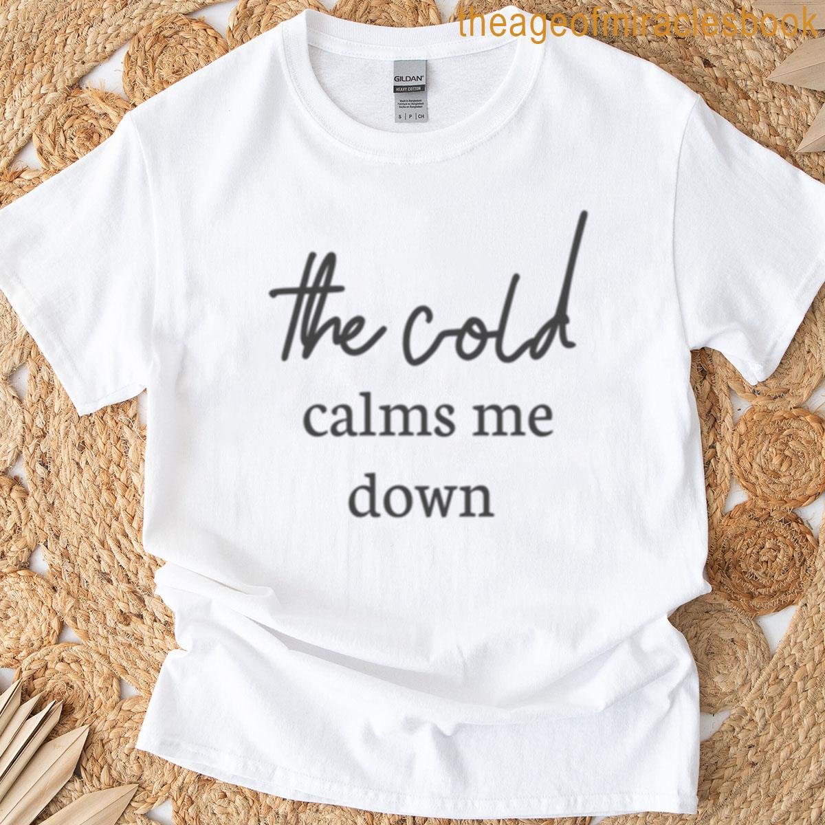 The Cold Calms Me Down T-shirt