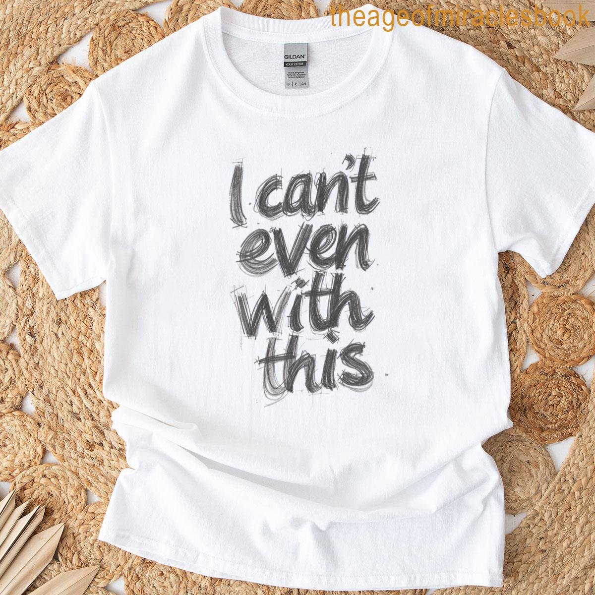 I Can’t Even With This Quote T-shirt