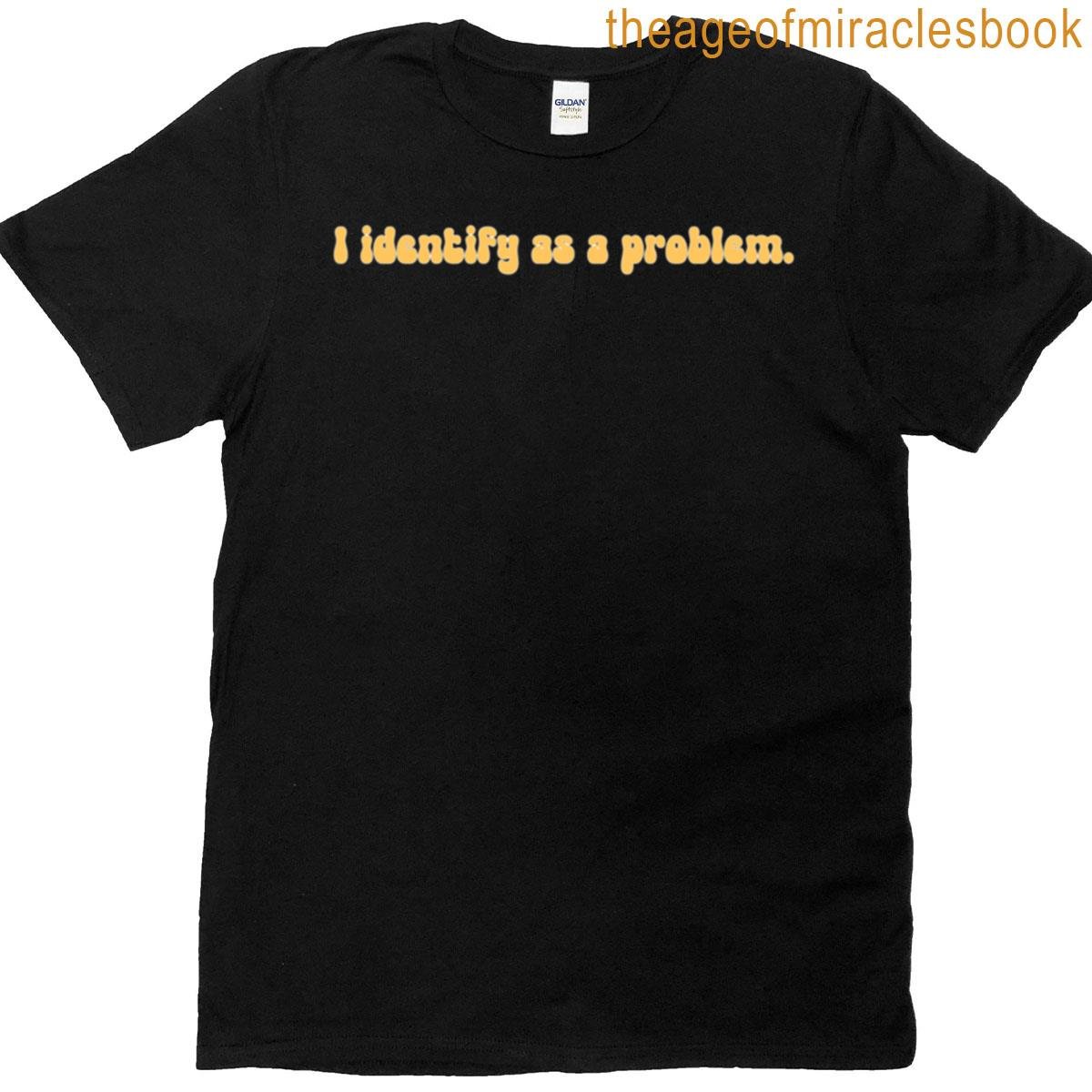 I Identify As A Problem T-shirt