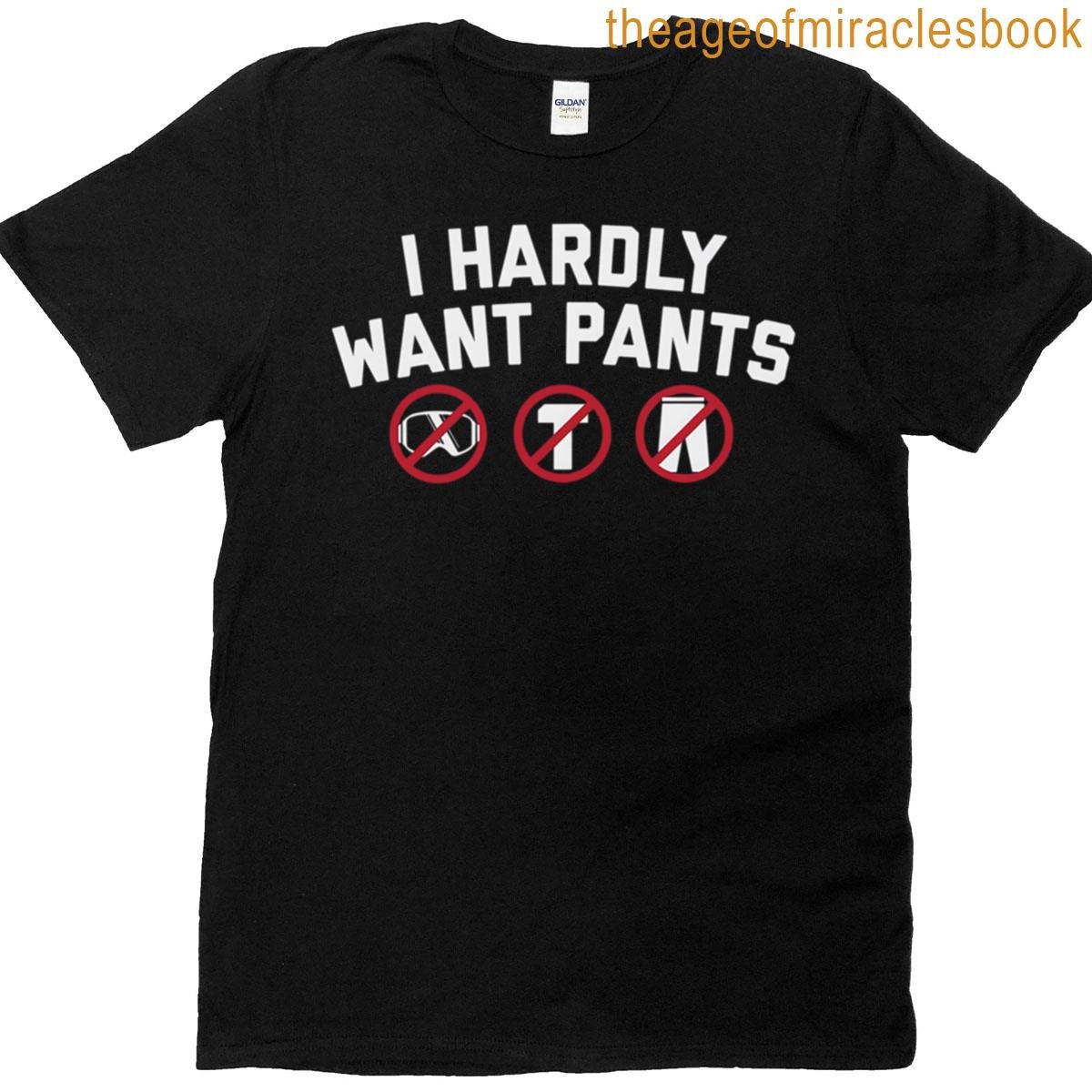 I Hardly Want Pants T-shirt