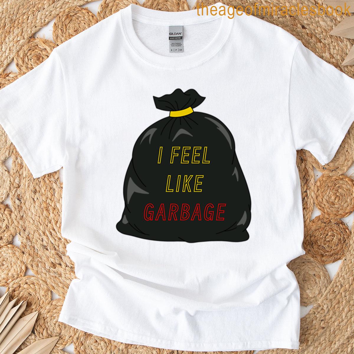 I Feel Like Garbage T-shirt