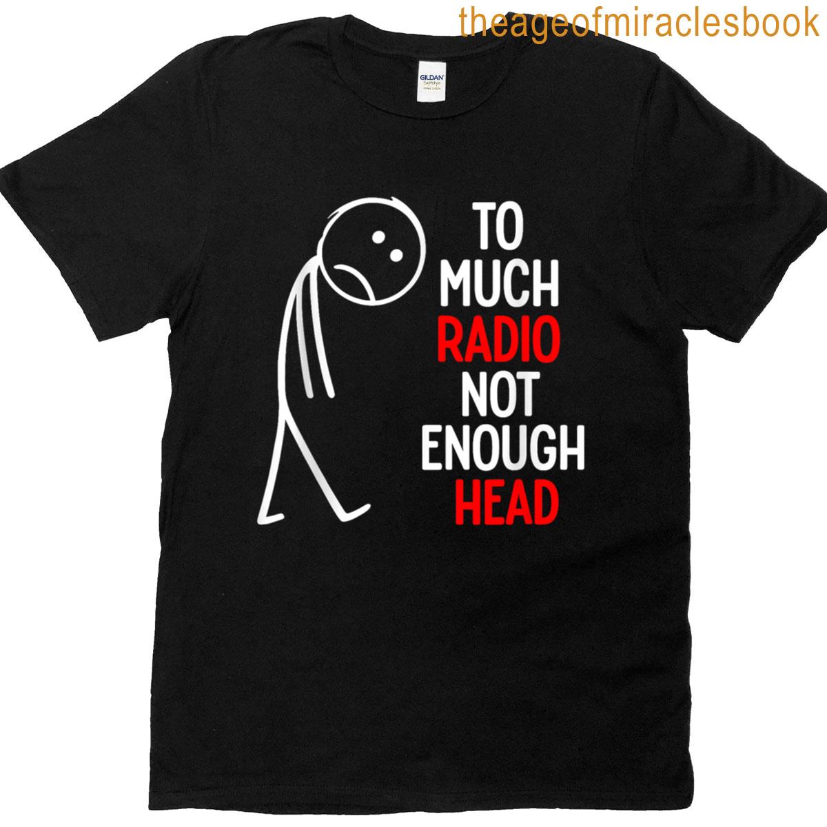 Too Much Radio Not Enough Head Meme T-shirt