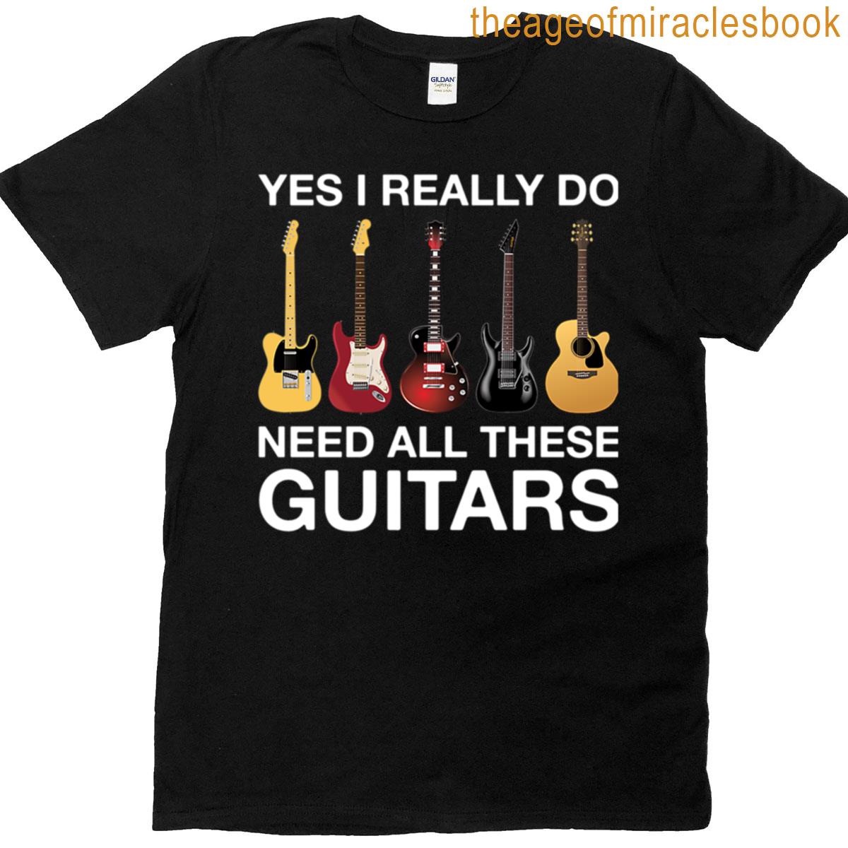 Yes I Really Do Need All These Guitars T-shirt