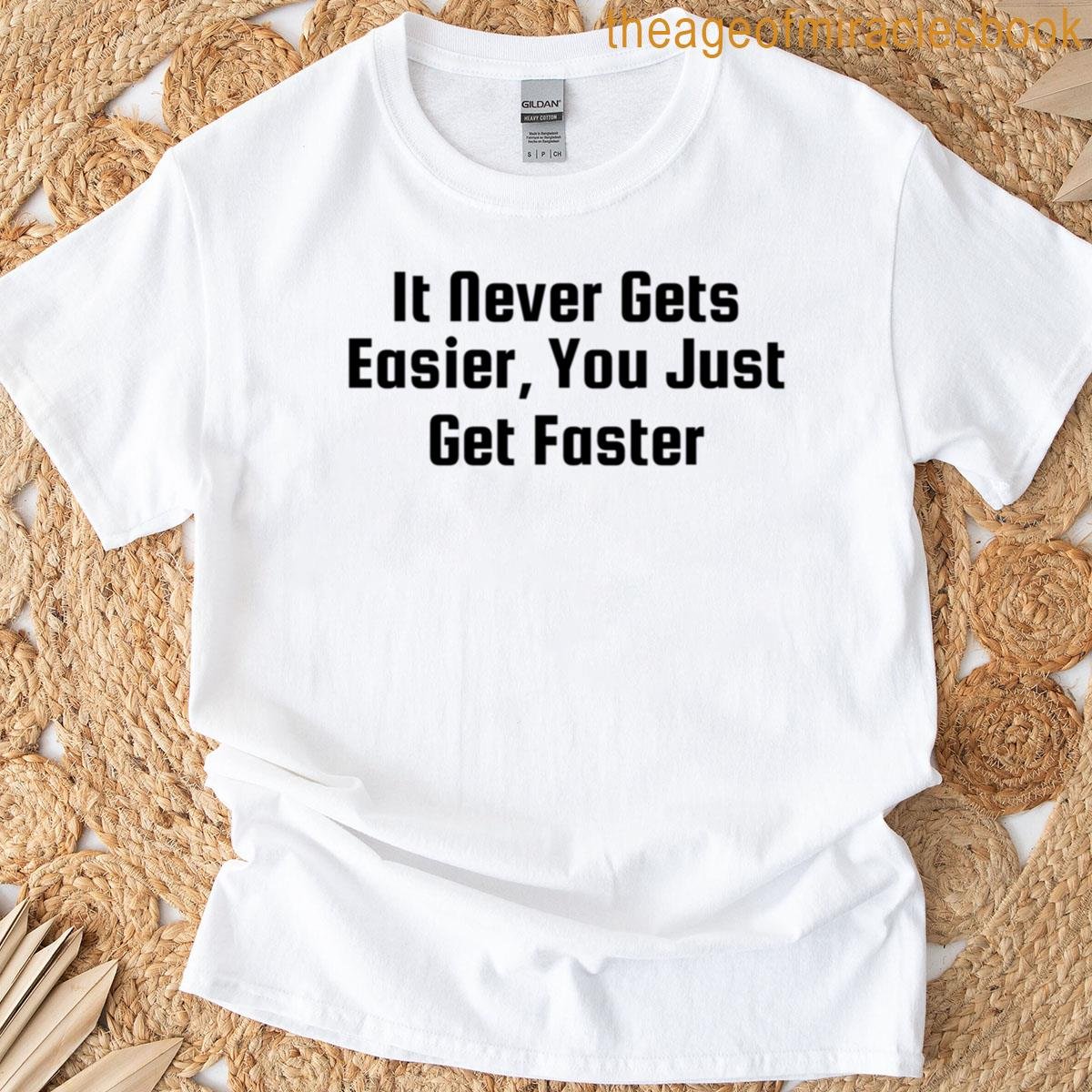 It Never Gets Easier You Just Get Faster T-shirt