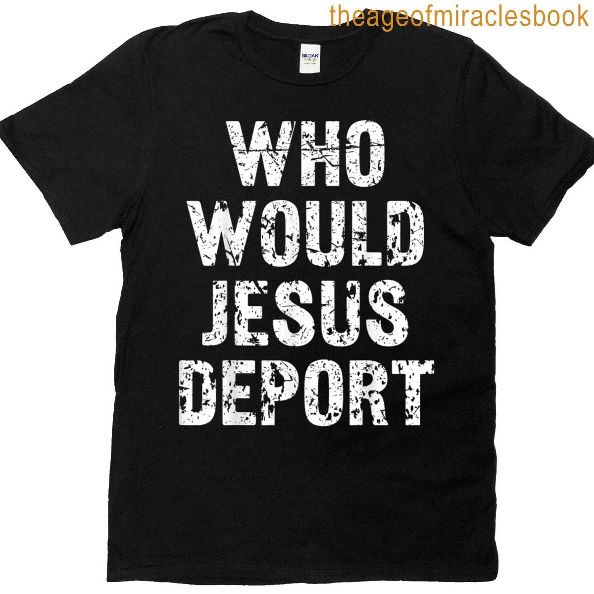 Who Would Jesus Deport T-shirt