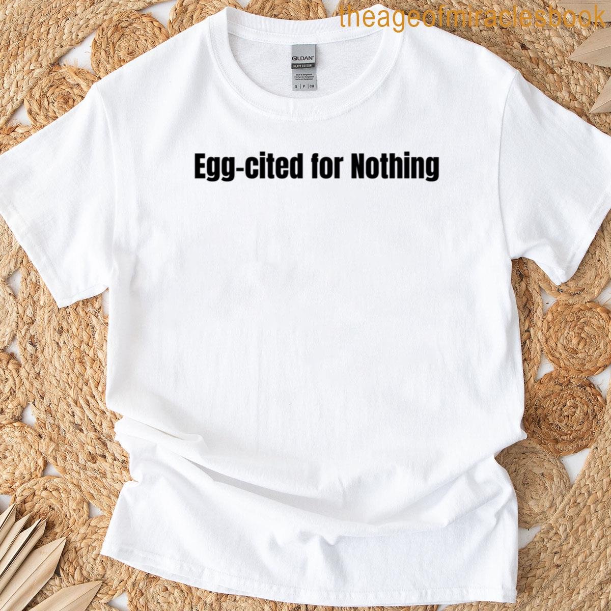 Egg-cited For Nothing T-shirt