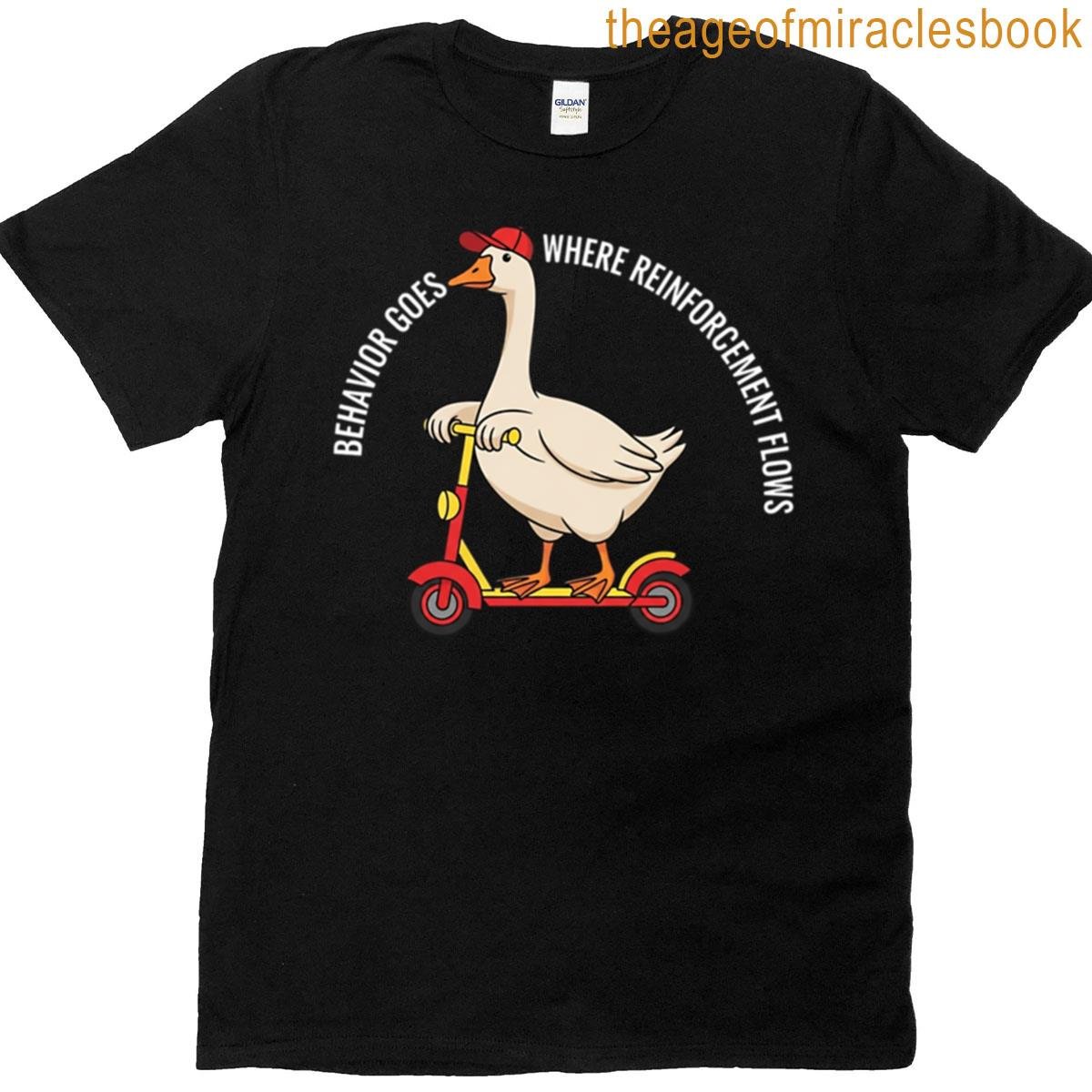 Silly Goose Behavior Goes Where Reinforcement Flows T-shirt