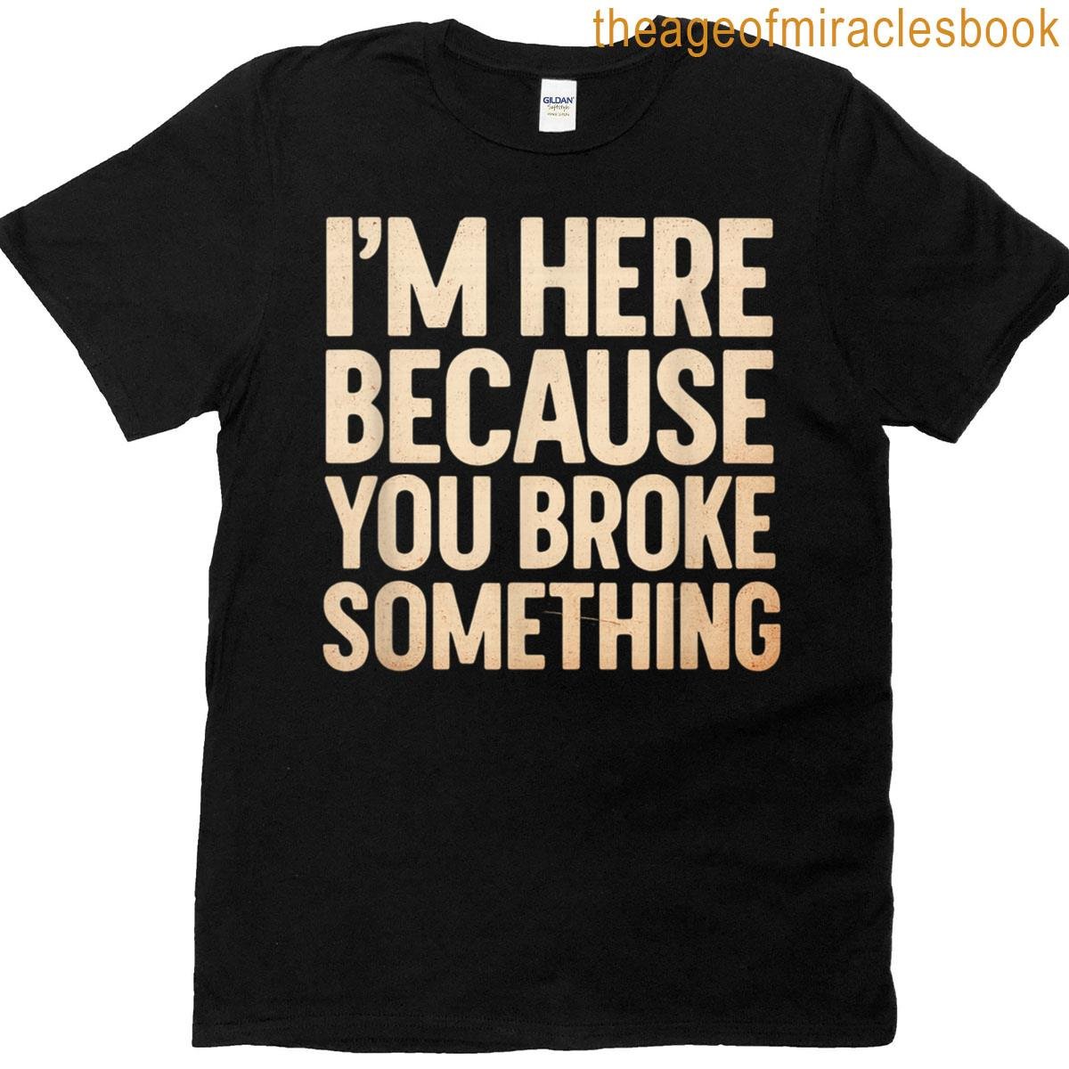 Im Here Because You Broke Something It Support Tech T-shirt