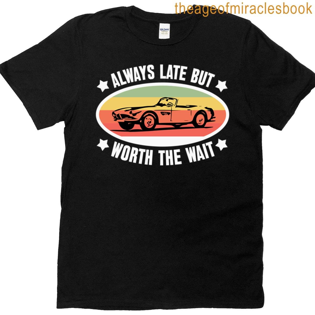 Always Late But Worth The Wait T-shirt