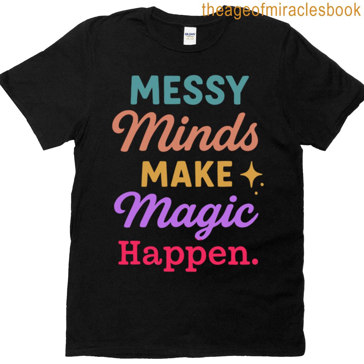 Messy Minds Make Magic Happen T-shirt