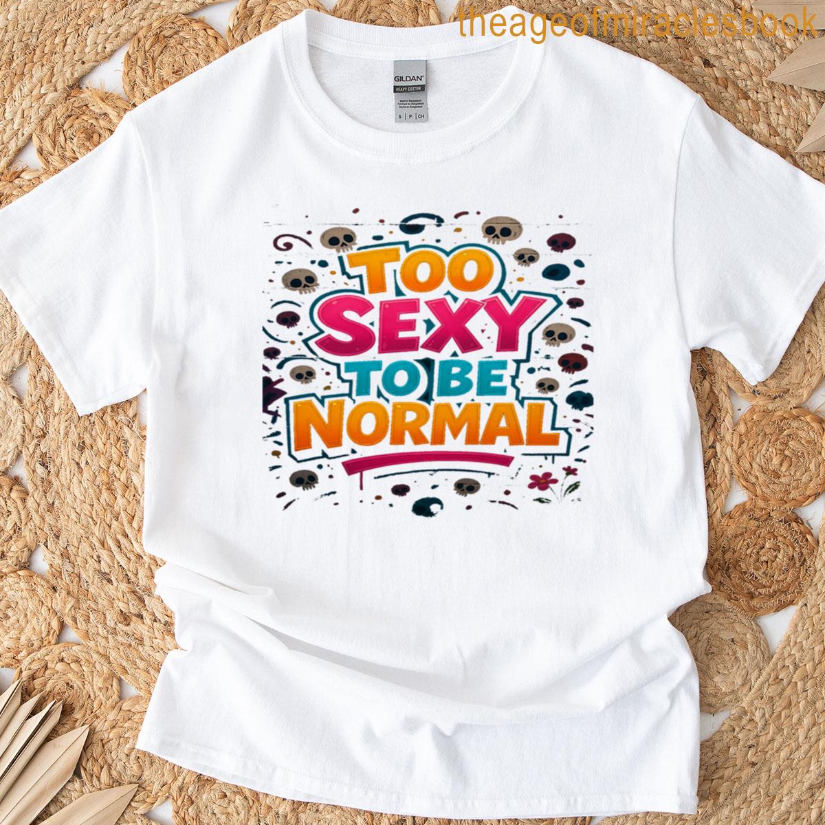 Too Sexy To Be Normal T-shirt