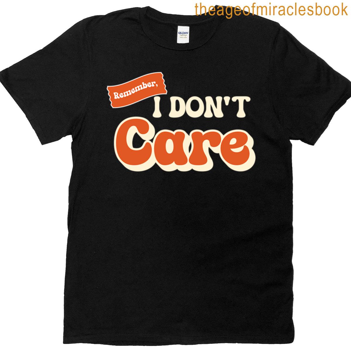 Remember I Dont Care Funny Saying T-shirt