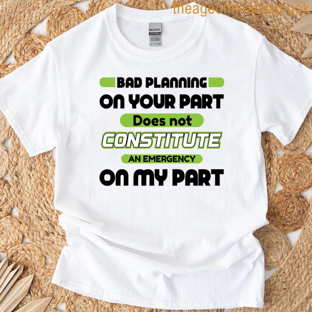 Bad Planning On Your Part T-shirt