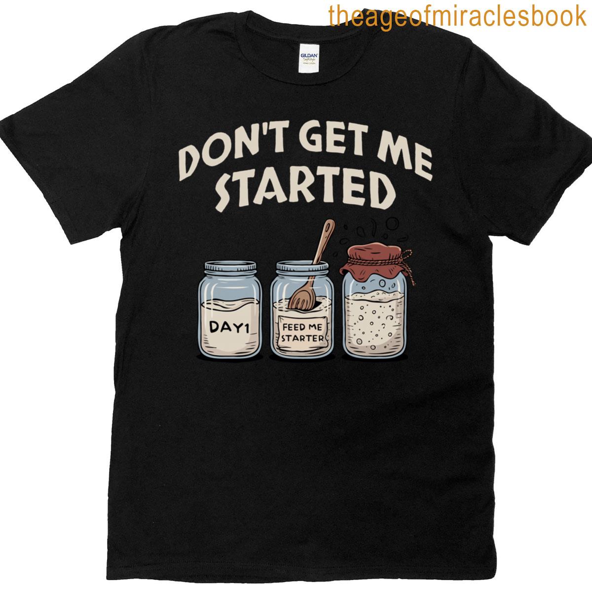 Funny Bread Baking Starter Don’t Get Me Started Sourdough T-shirt