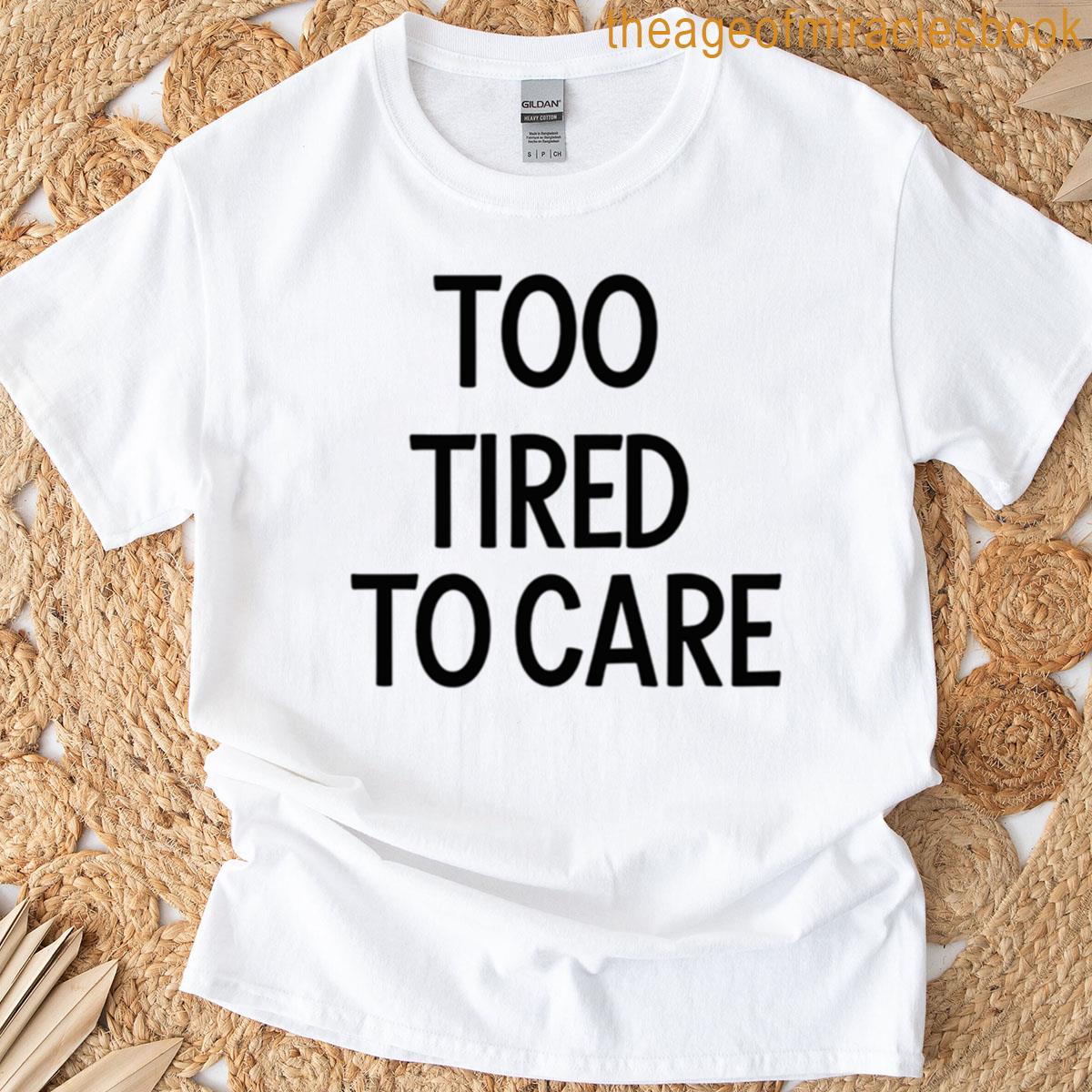 Too Tired To Care T-shirt
