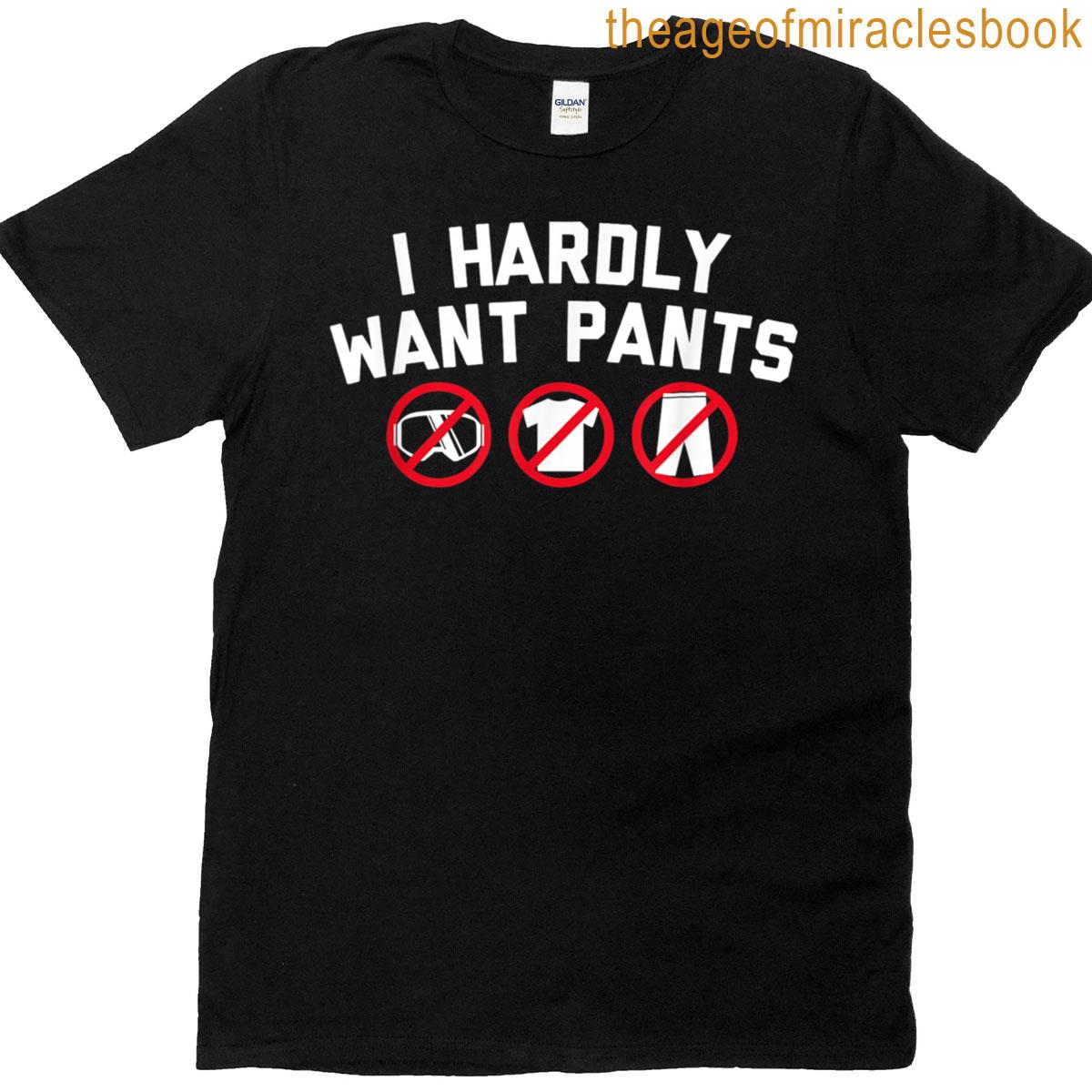 I Hardly Want Pants T-shirt
