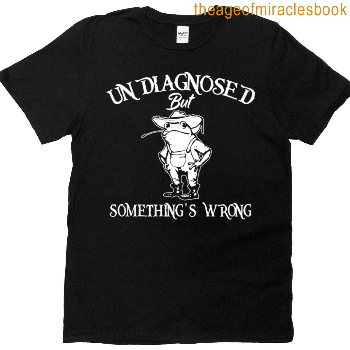 Undiagnosed But Somethings Wrong T-shirt