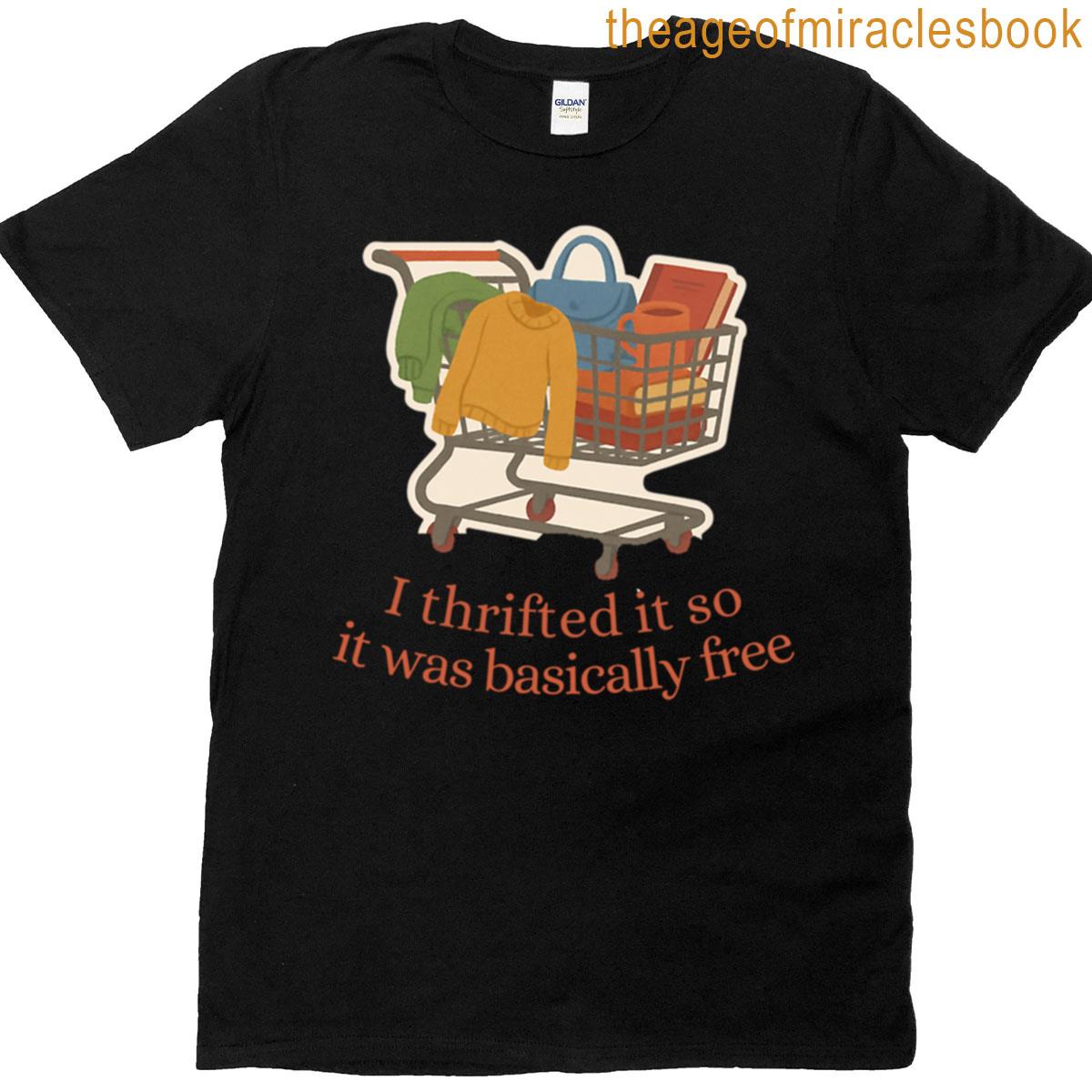 I Thrifted It So It Was Basically Free T-shirt