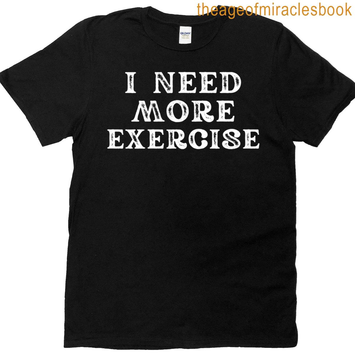 I Need More Exercise T-shirt