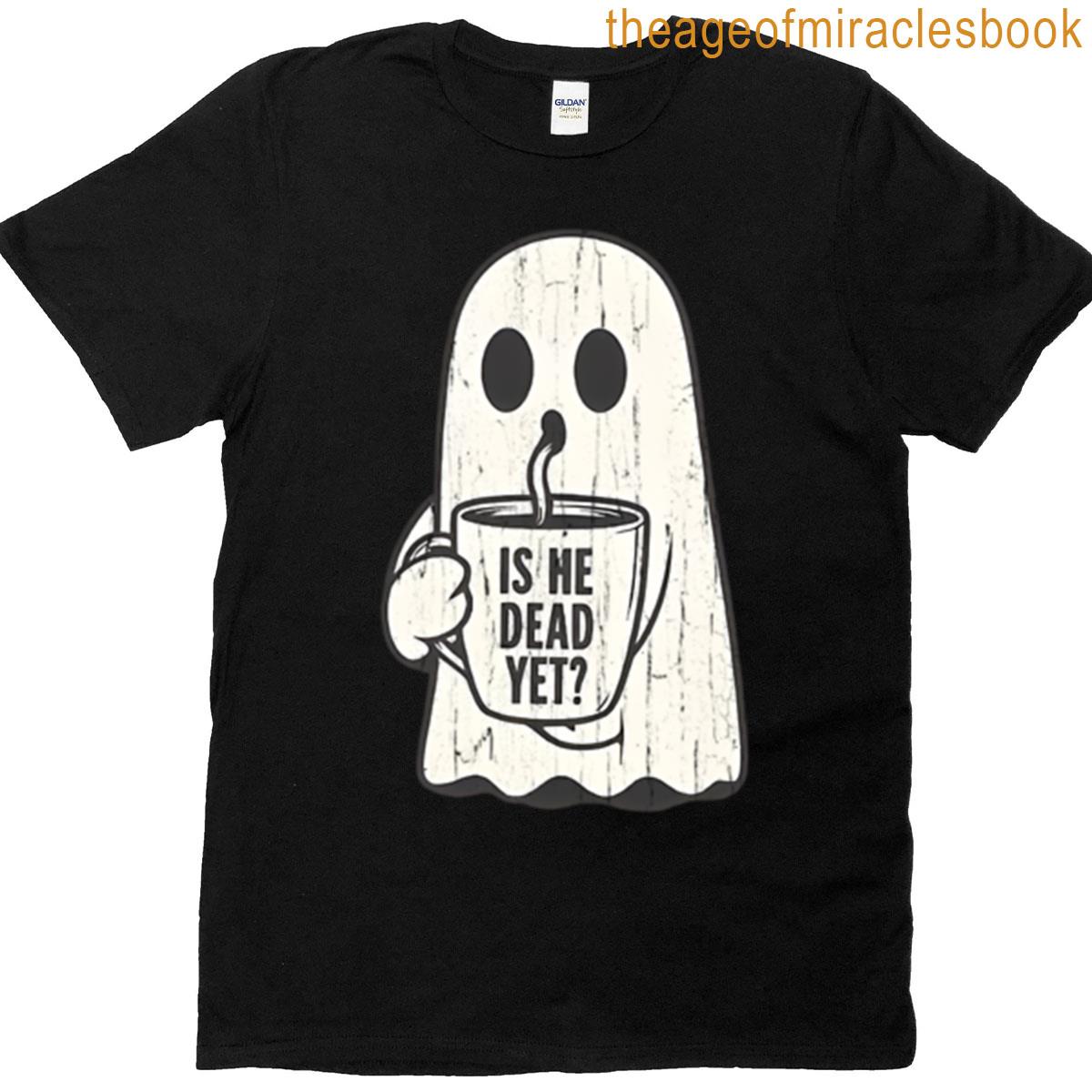 Is He Dead Yet Ghost T-shirt