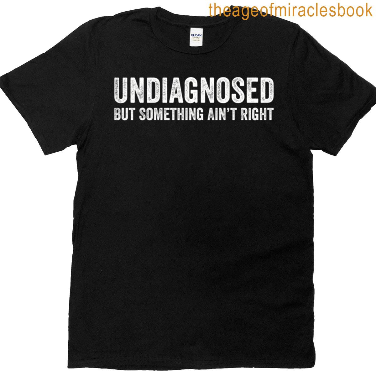 Undiagnosed But Something Aint Right T-shirt
