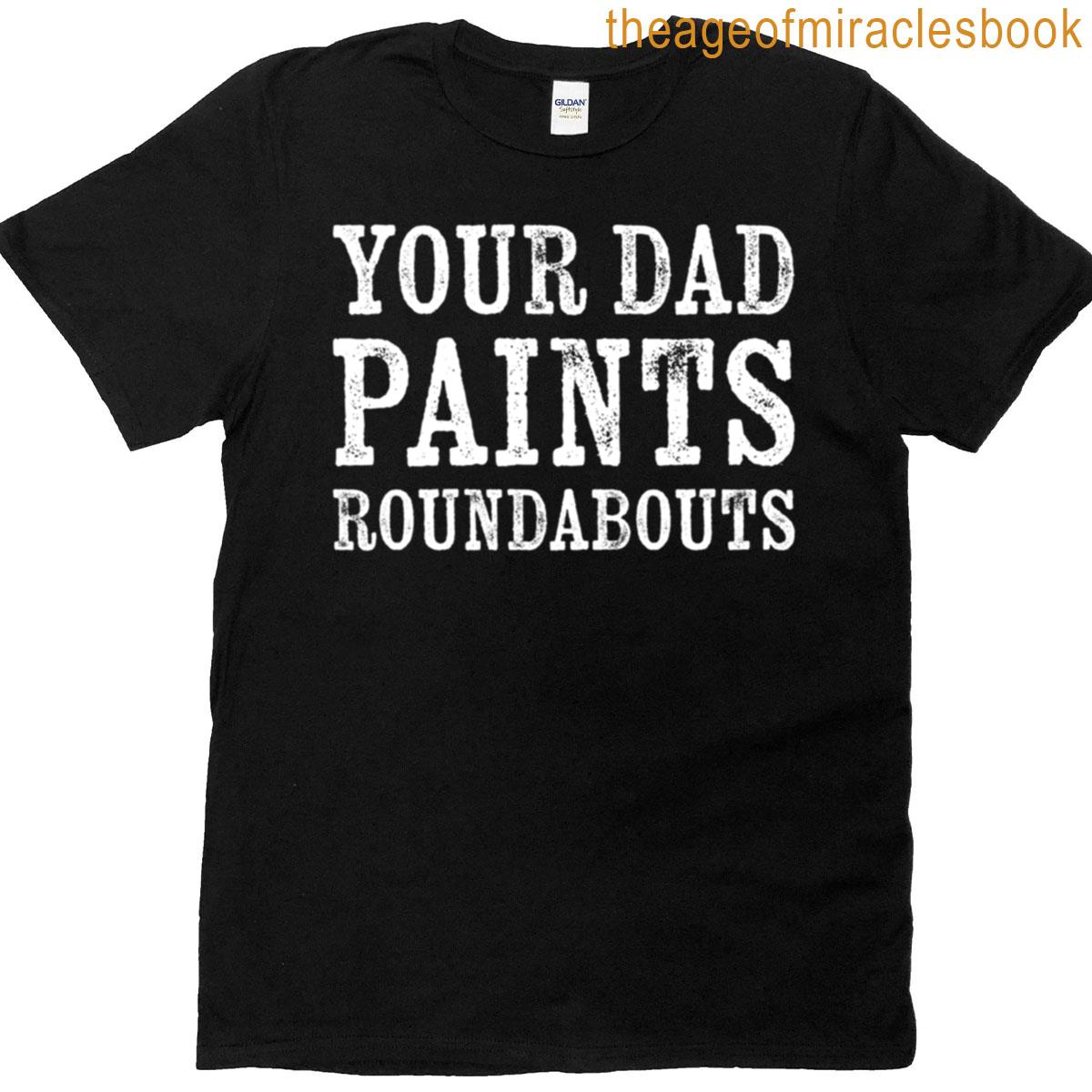 Your Dad Paints Roundabouts T-shirt