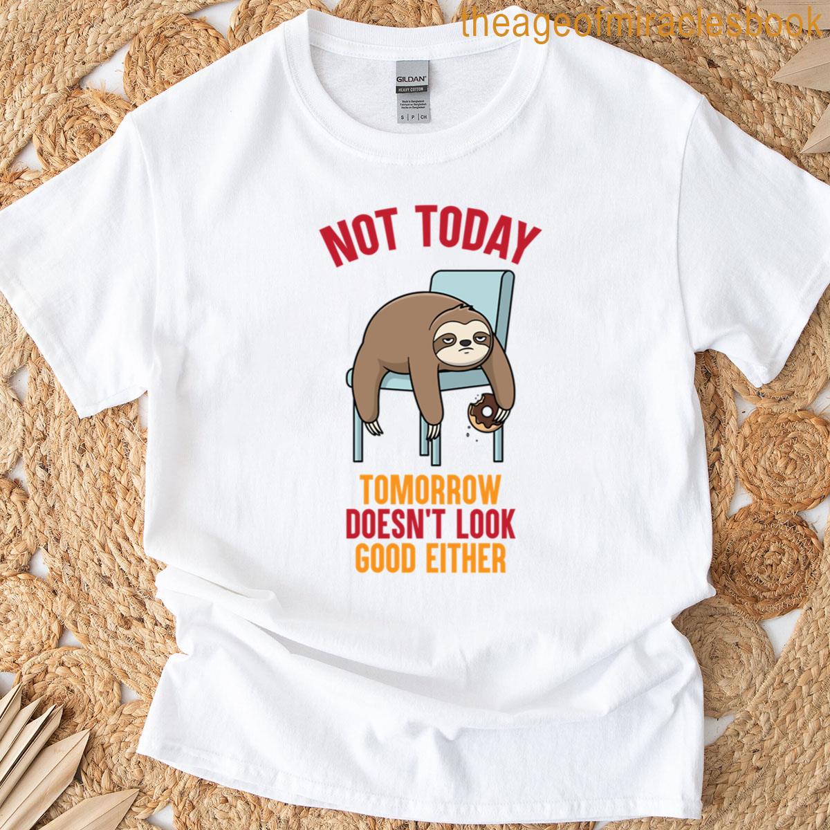 Not Today Tomorrow Doesnt Look Good Either T-shirt
