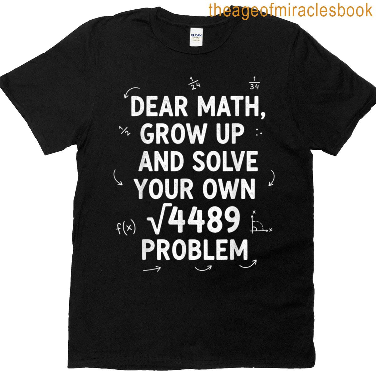 Dear Math Grow Up And Solve Your Own 4489 Problem 67 Meme T-shirt