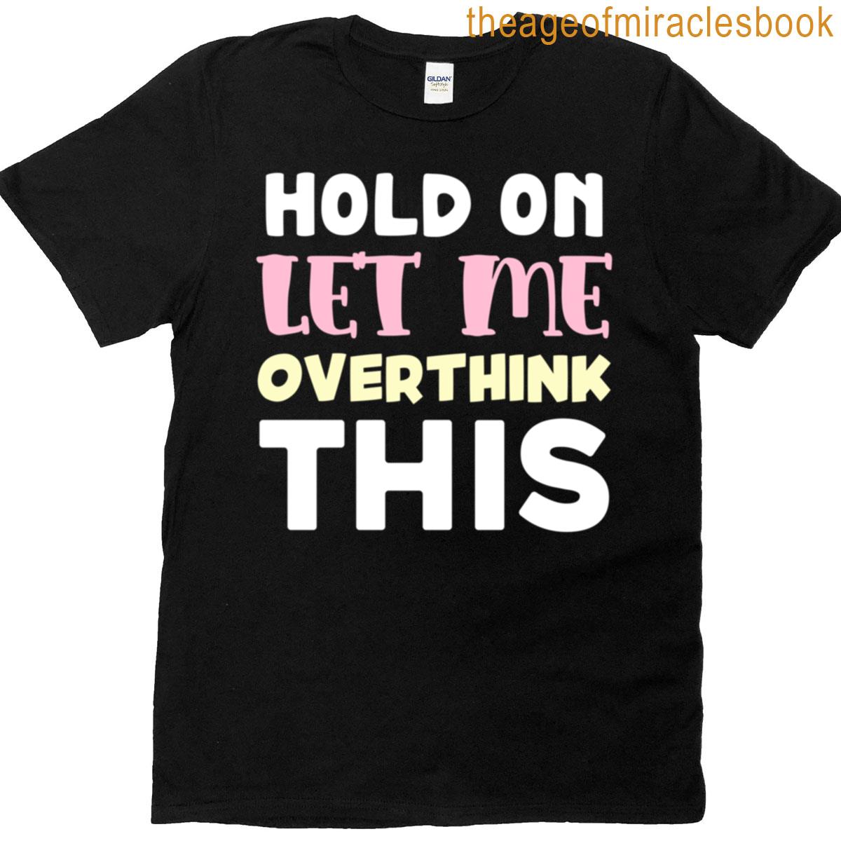Hold On Let Me Overthink This T-shirt
