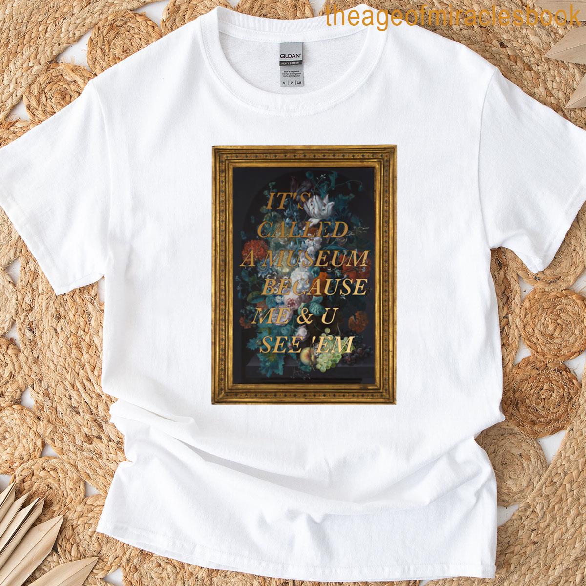 It’s Called A Museum Because Me U See ’em T-shirt