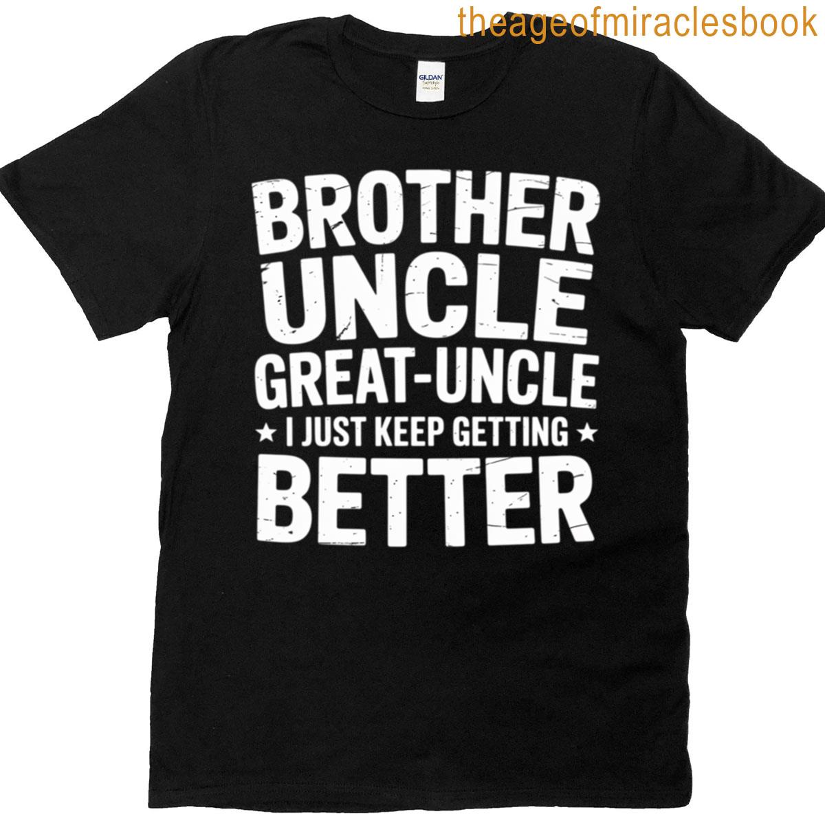 Brother Uncle Great Uncle I Just Keep Getting Better T-shirt