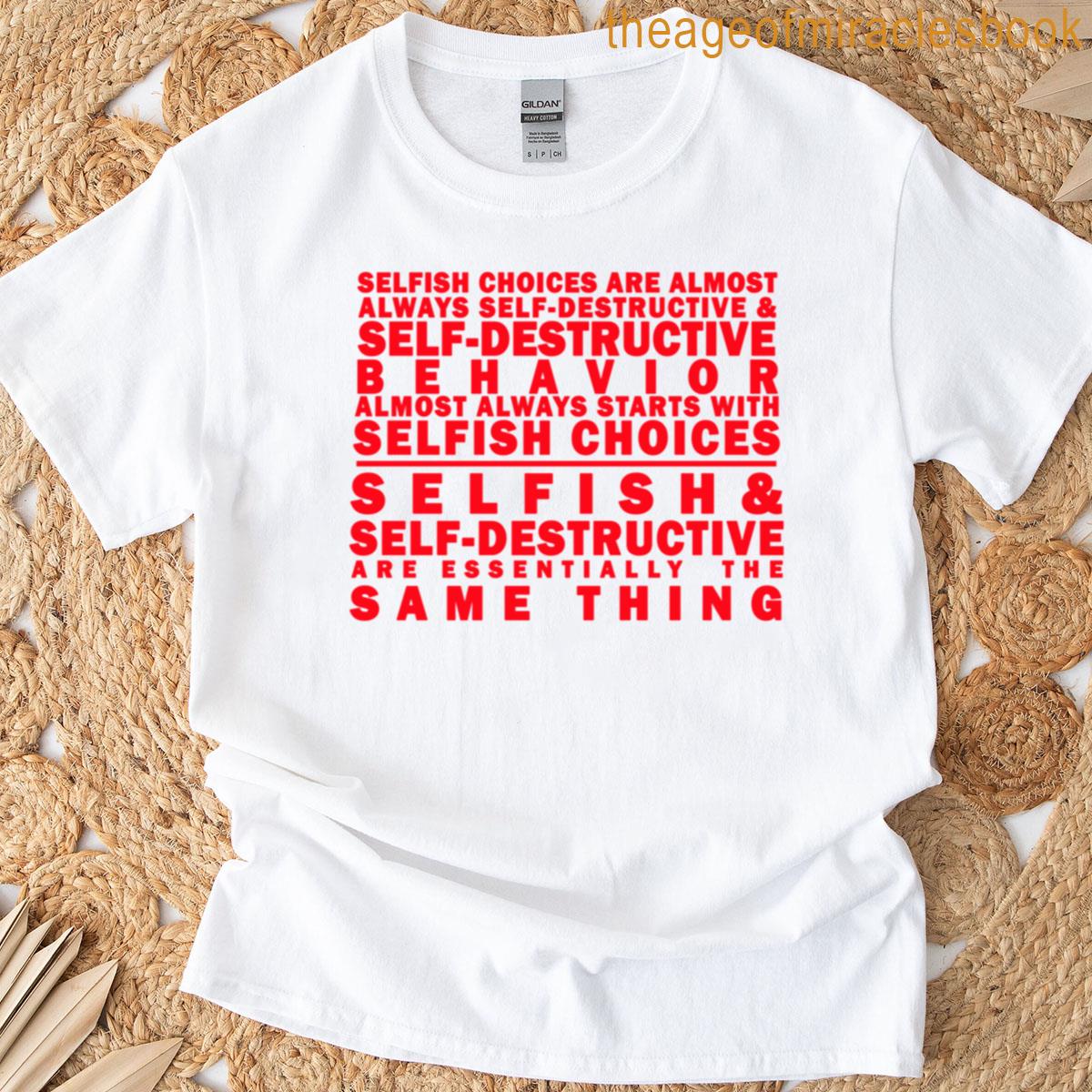 Self-destructive And Selfish Are The Same Thing T-shirt