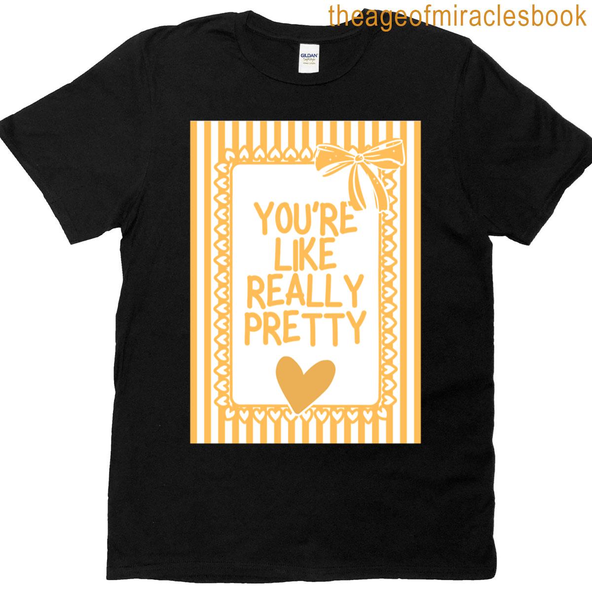 You’re Like Really Pretty T-shirt