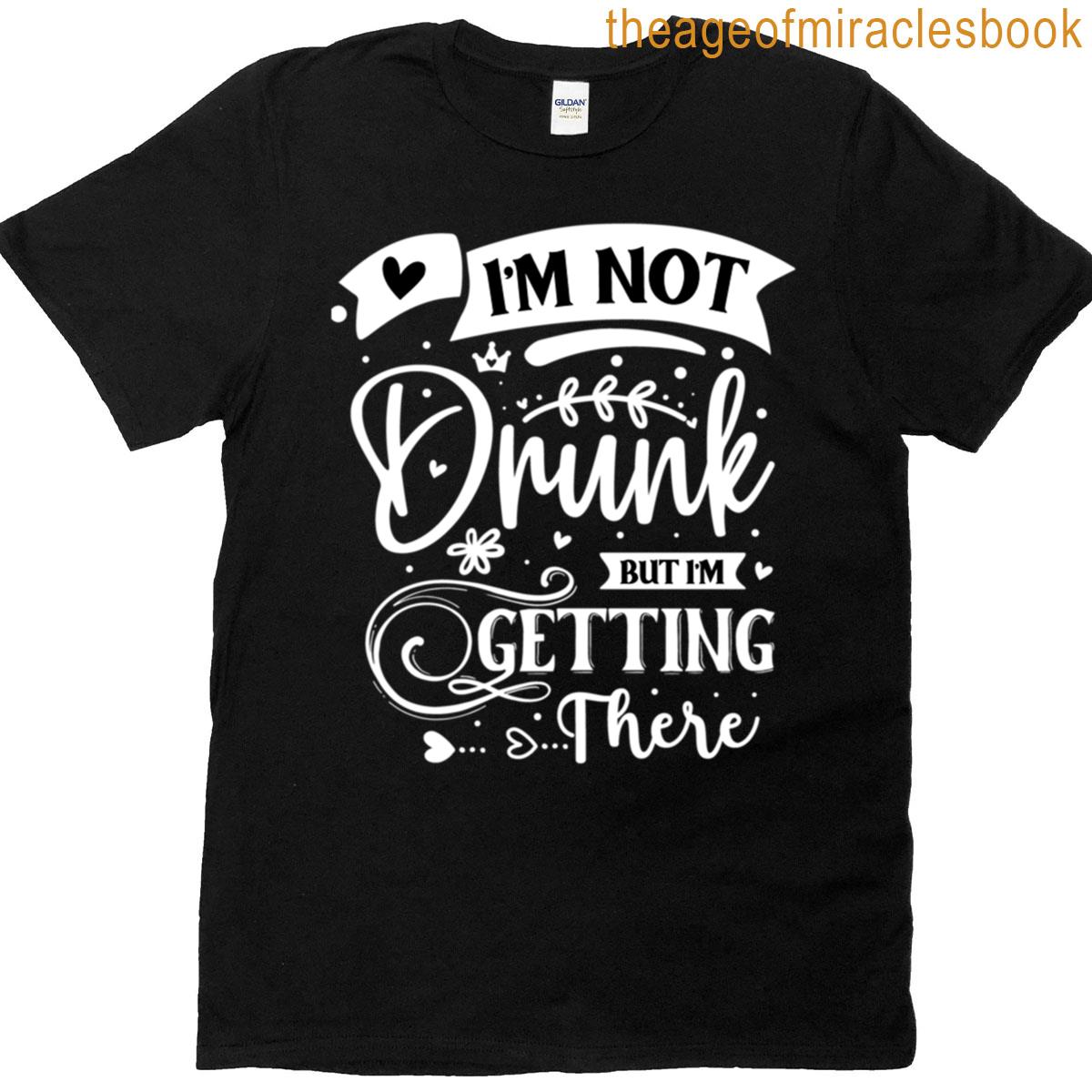 Im Not Drunk But I’m Getting There T-shirt
