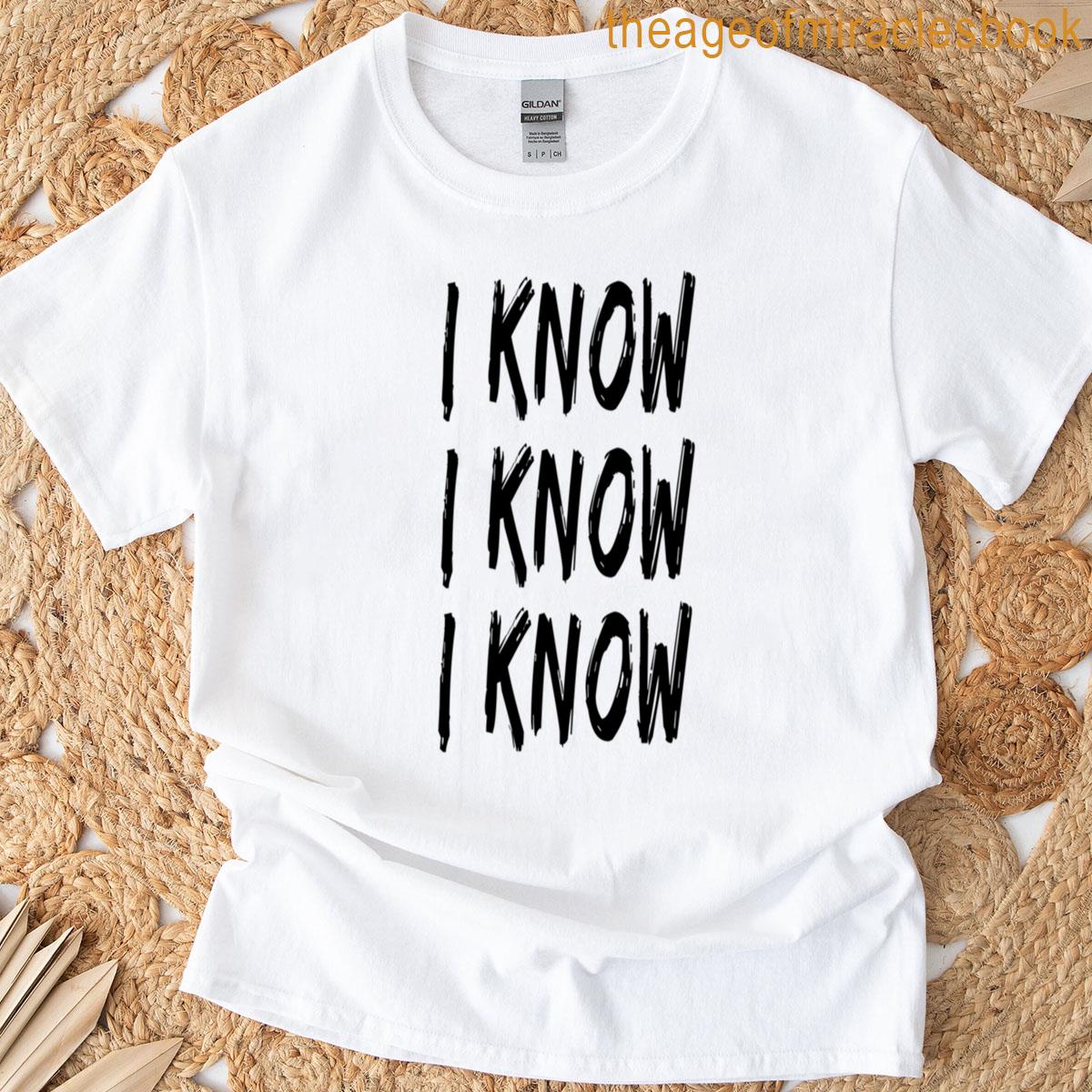 I Know I Know I Know Design T-shirt