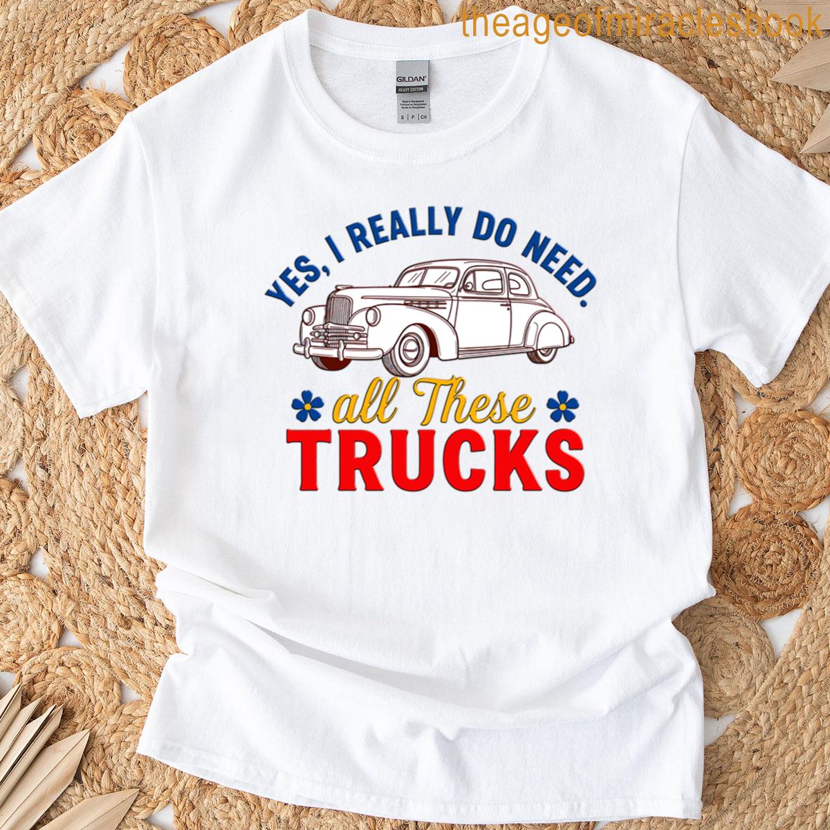 Yes I Really Do Need All These Trucks T-shirt