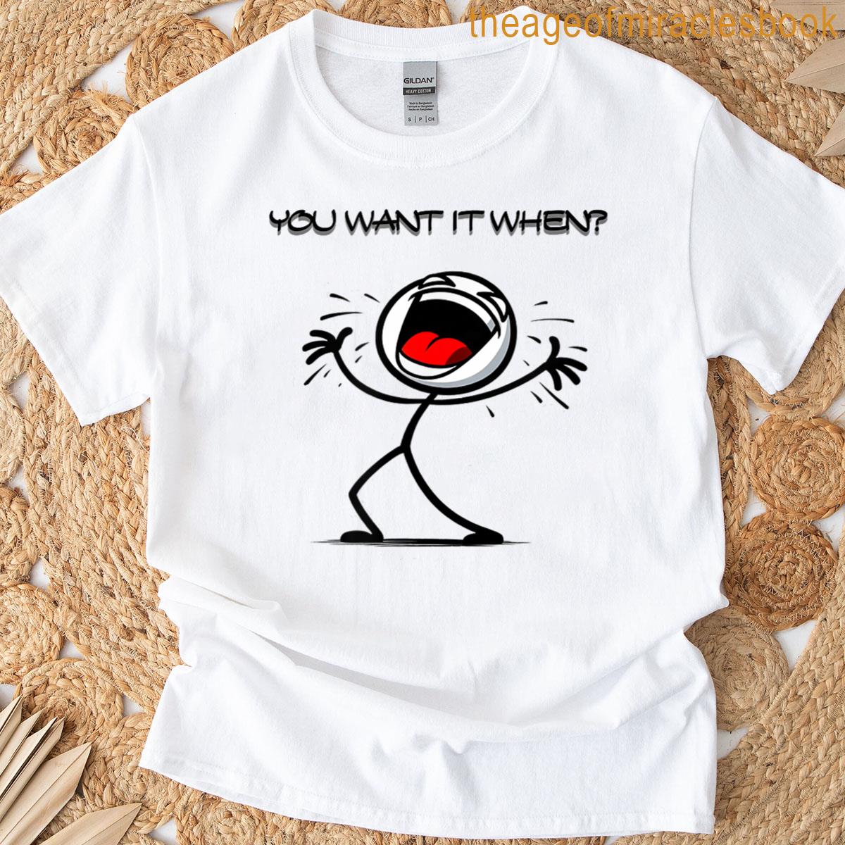You Want It When T-shirt