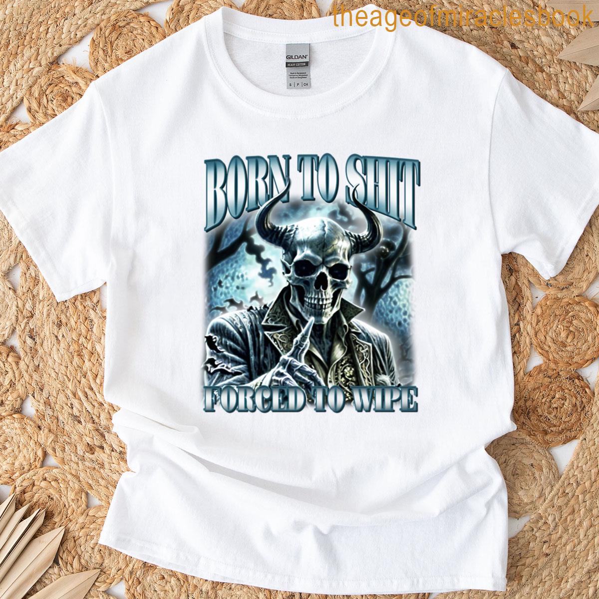 Born To Shit Forced To Wipe T-shirt
