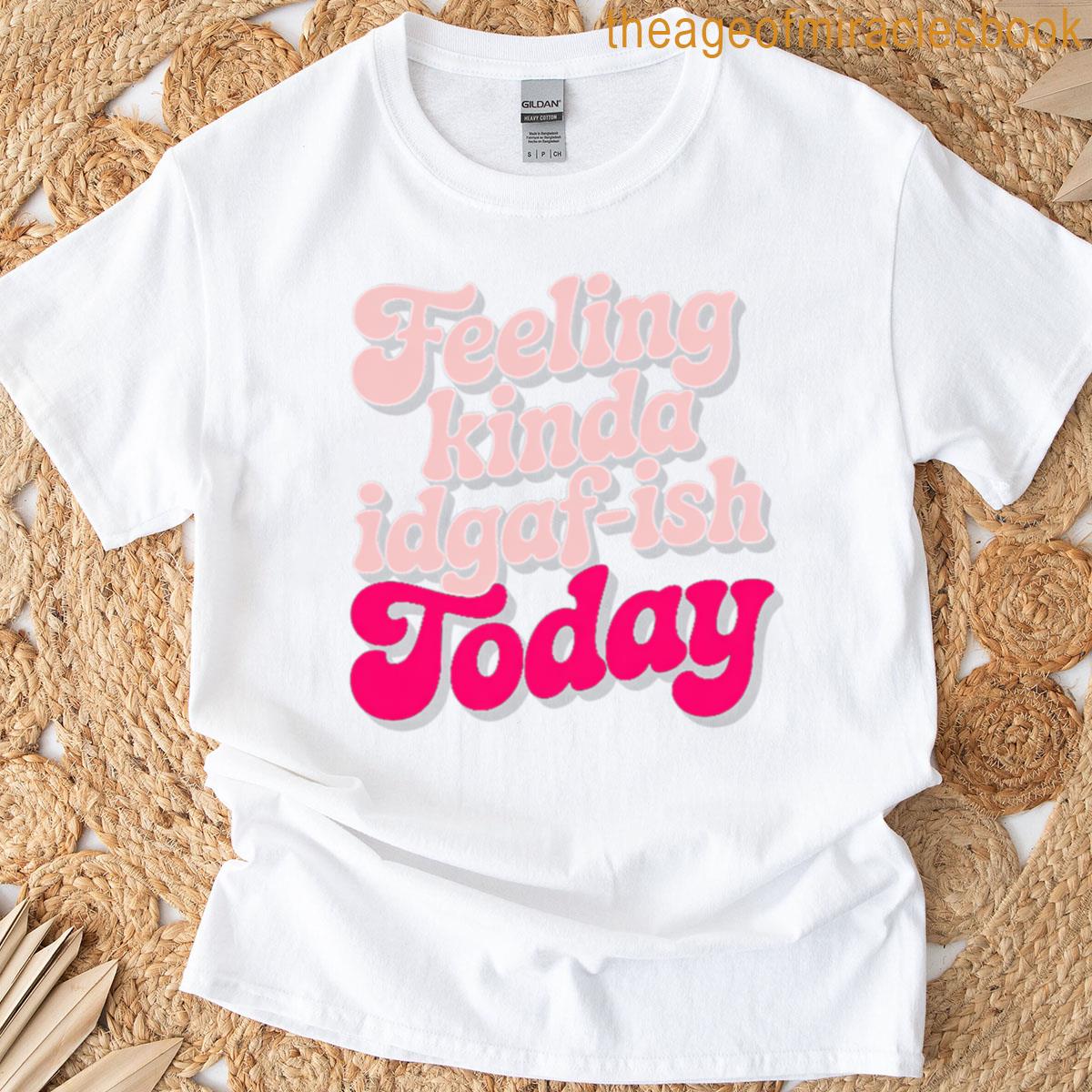 Feeling Kinda Idgaf-ish Today Snarky T-shirt
