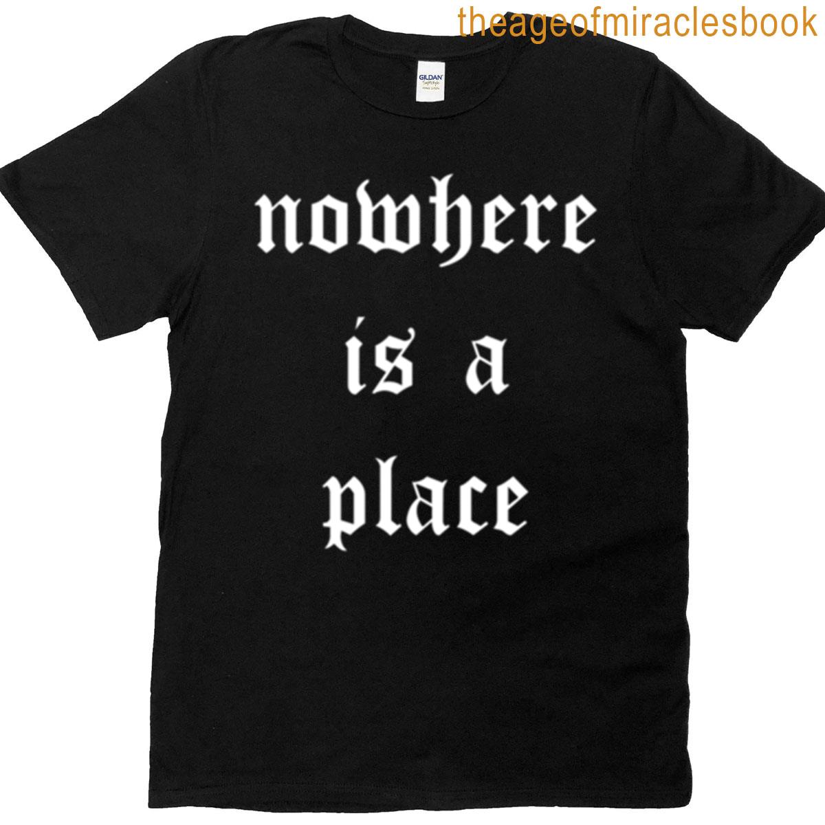 Nowhere Is A Place T-shirt