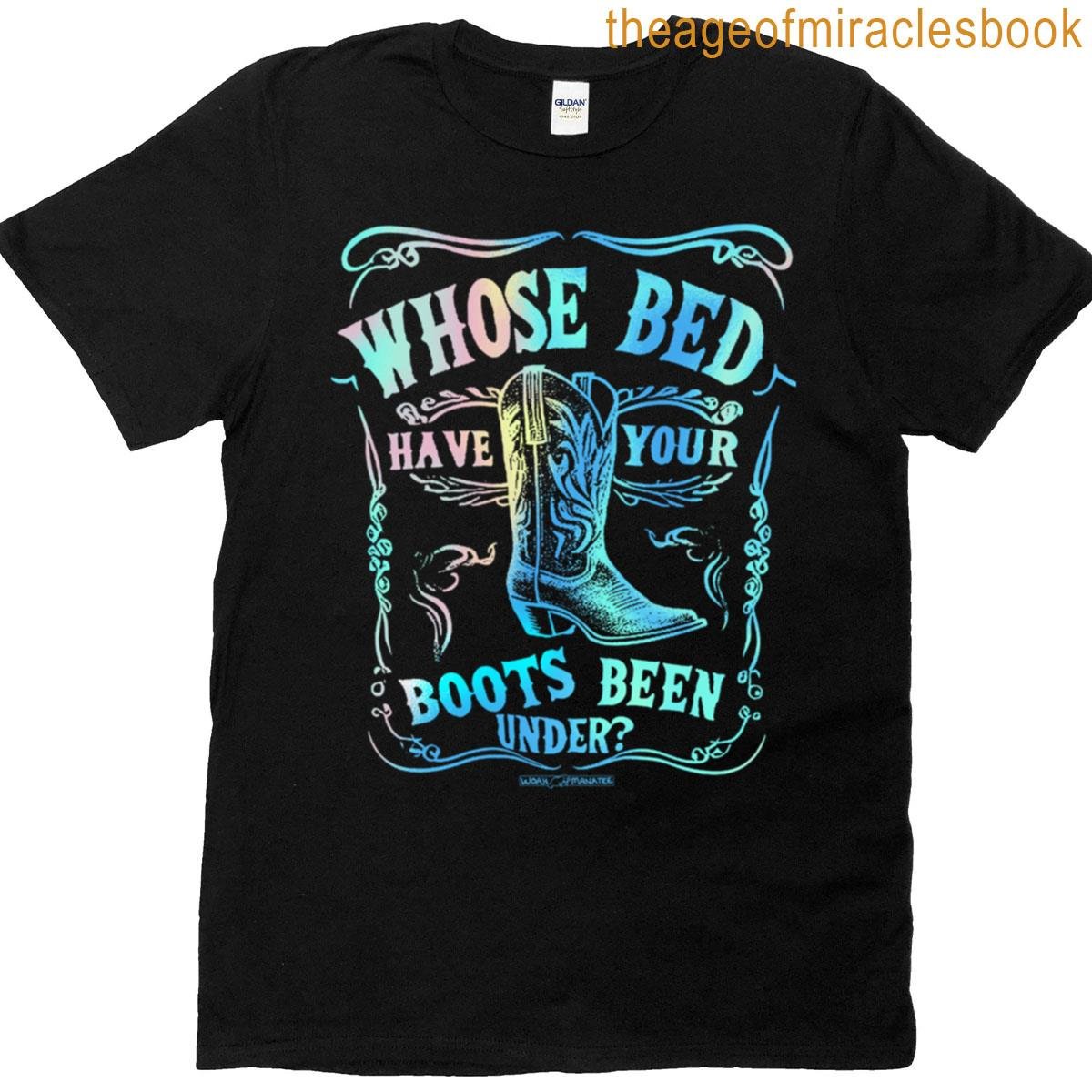 Whose Bed Have Your Boots Been Under T-shirt