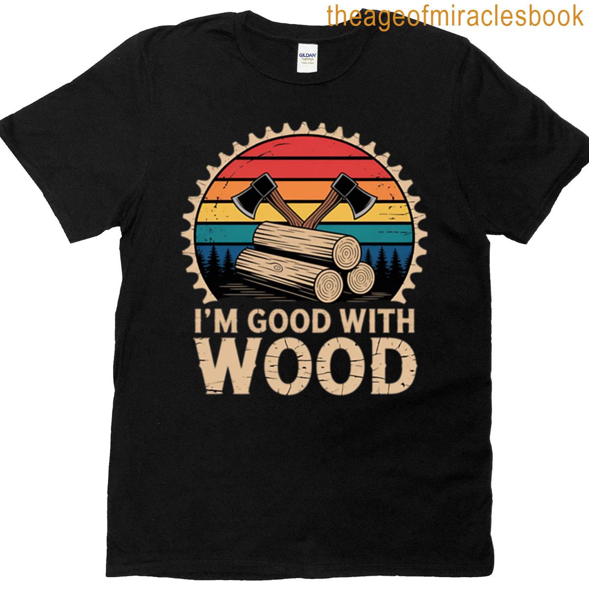 I’m Good With Wood T-shirt