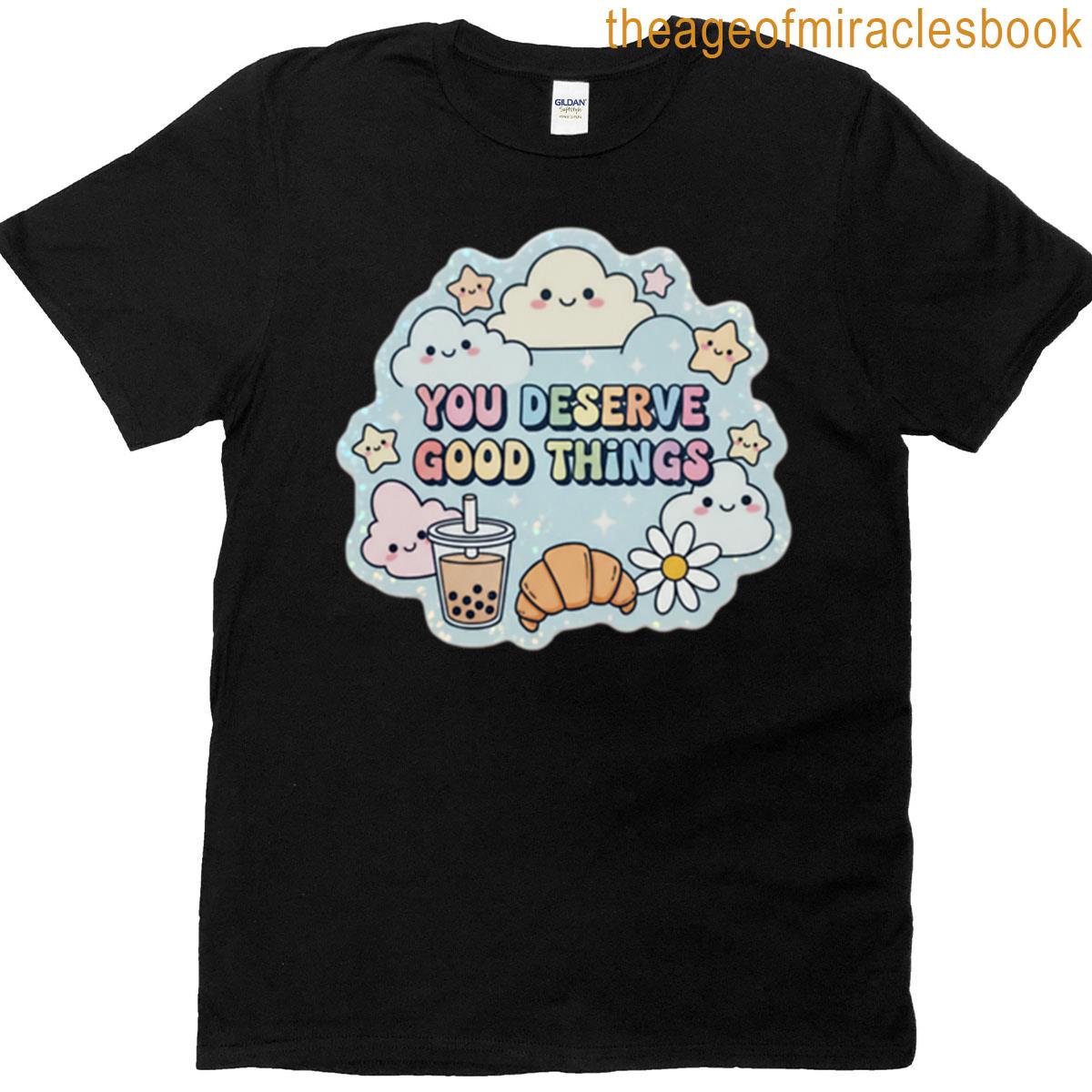 You Deserve Good Things T-shirt